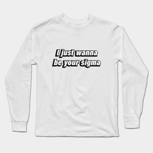 I just wanna be your sigma Long Sleeve T-Shirt